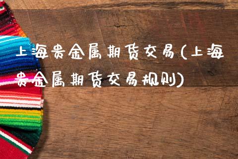 上海贵金属期货交易(上海贵金属期货交易规则)_https://www.xmqjcw.com_基金理财_第1张