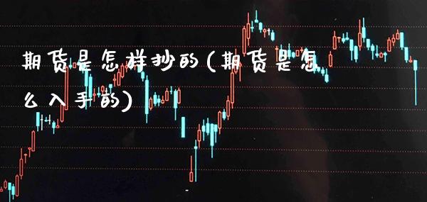 期货是怎样抄的(期货是怎么入手的)_https://www.xmqjcw.com_基金理财_第1张