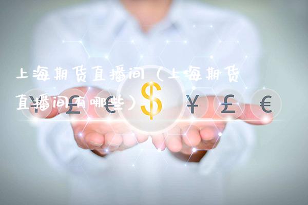 上海期货直播间（上海期货直播间有哪些）_https://www.xmqjcw.com_期货行情_第1张
