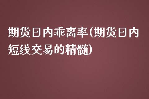 期货日内乖离率(期货日内短线交易的精髓)_https://www.xmqjcw.com_期货百科_第1张