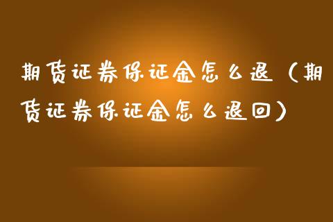 期货证券保证金怎么退（期货证券保证金怎么退回）_https://www.xmqjcw.com_期货直播室_第1张