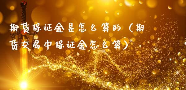 期货保证金是怎么算的（期货交易中保证金怎么算）_https://www.xmqjcw.com_期货直播室_第1张