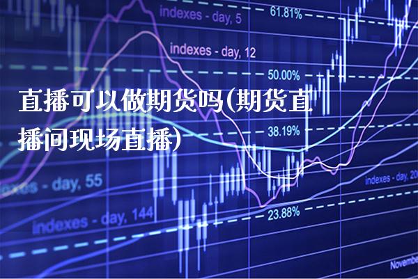 直播可以做期货吗(期货直播间现场直播)_期货百科_第1张_秦聚理财 直播可以做期货吗(期货直播间现场直播)_https://www.xmqjcw.com_期货百科_第1张