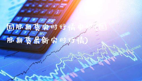 国际期货实时行情中心(国际期货最新实时行情)_https://www.xmqjcw.com_期货投资_第1张