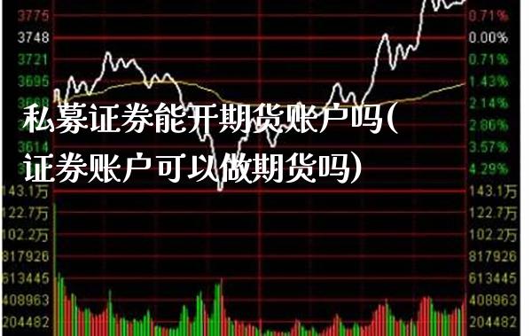 私募证券能开期货账户吗(证券账户可以做期货吗)_https://www.xmqjcw.com_期货百科_第1张