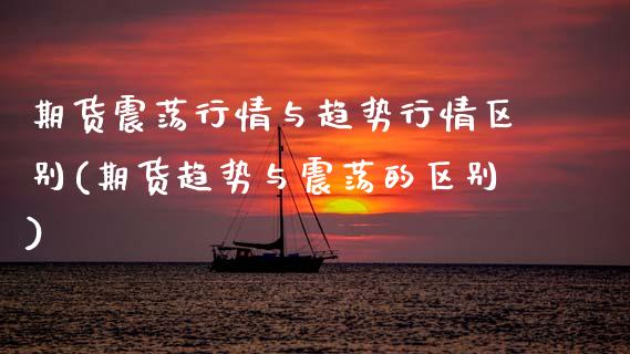 期货震荡行情与趋势行情区别(期货趋势与震荡的区别)_https://www.xmqjcw.com_期货百科_第1张