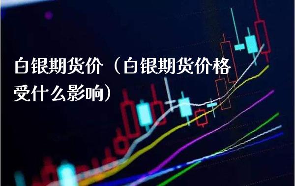 白银期货价（白银期货价格受什么影响）_https://www.xmqjcw.com_期货直播室_第1张