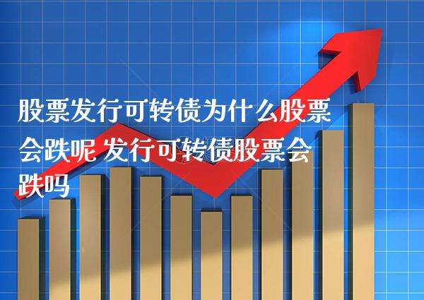 股票发行可转债为什么股票会跌呢 发行可转债股票会跌吗_https://www.xmqjcw.com_股票投资_第1张