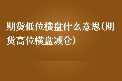 期货低位横盘什么意思(期货高位横盘减仓)_https://www.xmqjcw.com_基金理财_第1张