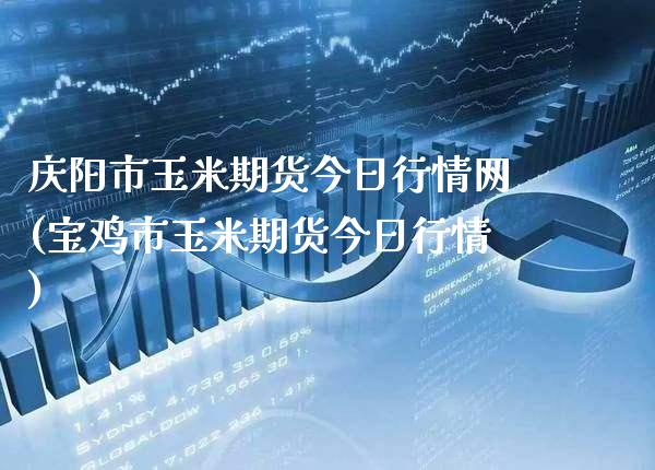 市玉米期货今日行情网(宝鸡市玉米期货今日行情)_https://www.xmqjcw.com_股票投资_第1张