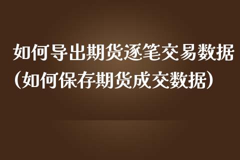 如何导出期货逐笔交易数据(如何保存期货成交数据)_https://www.xmqjcw.com_期货百科_第1张