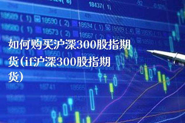 如何购买沪深300股指期货(if沪深300股指期货)_https://www.xmqjcw.com_期货直播室_第1张