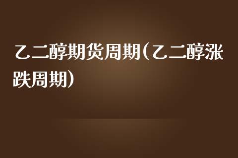 乙二醇期货周期(乙二醇涨跌周期)_https://www.xmqjcw.com_期货开户_第1张