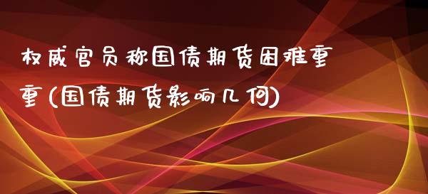 权威官员称国债期货困难重重(国债期货影响几何)_https://www.xmqjcw.com_股票投资_第1张