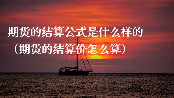 期货的结算公式是什么样的（期货的结算价怎么算）_https://www.xmqjcw.com_期货行情_第1张