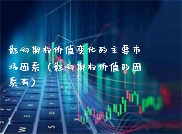影响期权价值变化的主要市场因素（影响期权价值的因素有）_https://www.xmqjcw.com_期货投资_第1张