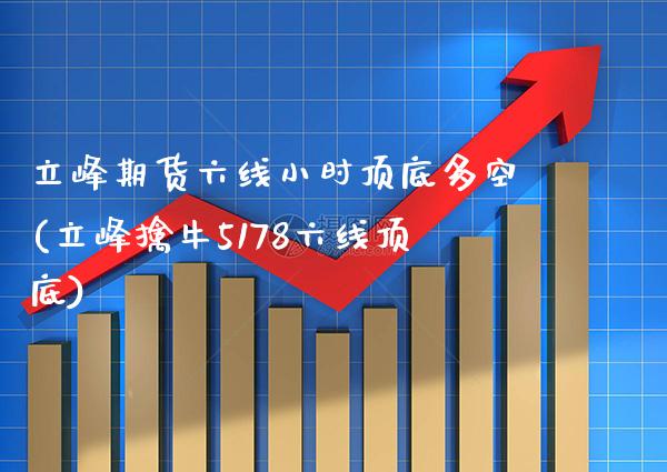 立峰期货六线小时顶底多空(立峰擒牛5178六线顶底)_https://www.xmqjcw.com_基金理财_第1张