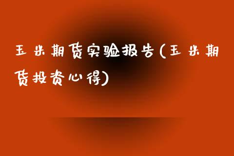 玉米期货实验报告(玉米期货投资心得)_https://www.xmqjcw.com_期货百科_第1张