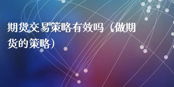 期货交易策略有效吗（做期货的策略）_https://www.xmqjcw.com_期货投资_第1张