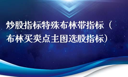 炒股指标特殊布林带指标（布林买卖点主图选股指标）_https://www.xmqjcw.com_期货投资_第1张