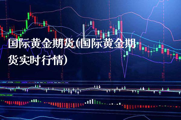 国际黄金期货(国际黄金期货实时行情)_https://www.xmqjcw.com_期货行情_第1张