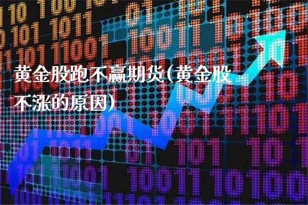 黄金股跑不赢期货(黄金股不涨的原因)_https://www.xmqjcw.com_期货投资_第1张