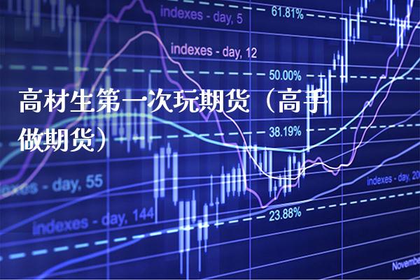 高材生第一次玩期货（高手做期货）_https://www.xmqjcw.com_期货投资_第1张