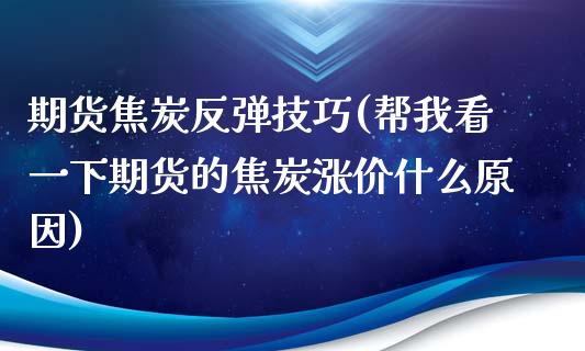 期货焦炭反弹技巧(帮我看一下期货的焦炭涨价什么原因)_https://www.xmqjcw.com_期货百科_第1张