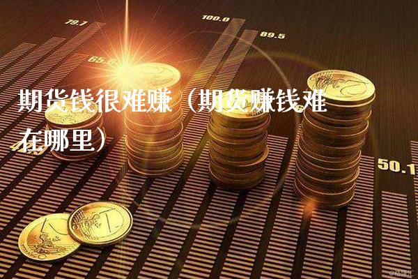 期货钱很难赚（期货赚钱难在哪里）_https://www.xmqjcw.com_期货直播室_第1张