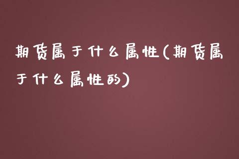 期货属于什么属性(期货属于什么属性的)_https://www.xmqjcw.com_期货开户_第1张