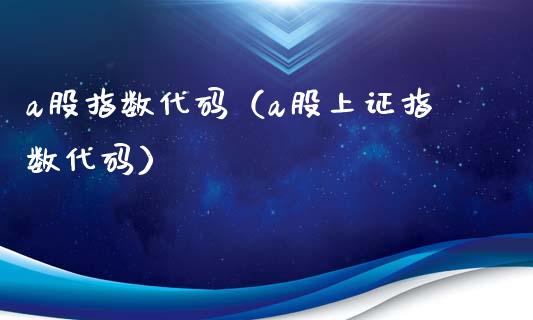 a股指数代码（a股上证指数代码）_https://www.xmqjcw.com_期货投资_第1张