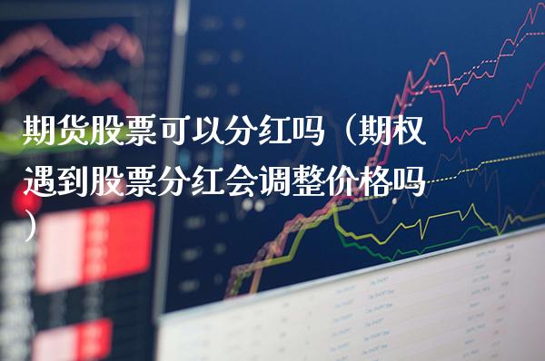 期货股票可以分红吗（期权遇到股票分红会调整价格吗）_https://www.xmqjcw.com_期货投资_第1张