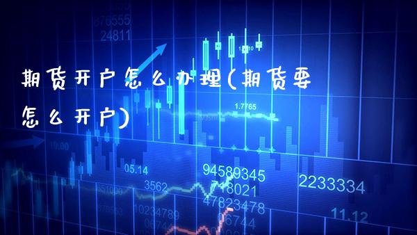 期货开户怎么办理(期货要怎么开户)_https://www.xmqjcw.com_期货投资_第1张