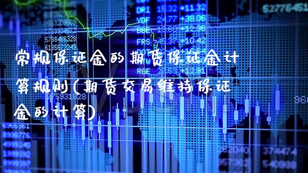 常规保证金的期货保证金计算规则(期货交易维持保证金的计算)_https://www.xmqjcw.com_期货直播室_第1张