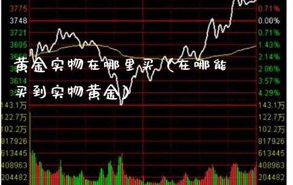 黄金实物在哪里买（在哪能买到实物黄金）_https://www.xmqjcw.com_期货行情_第1张