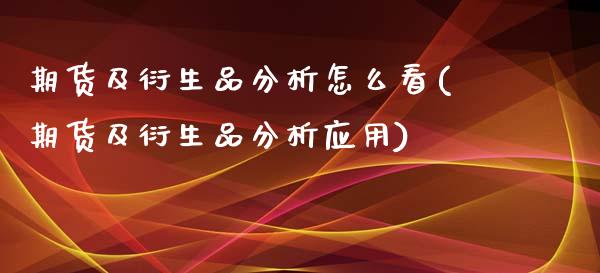 期货及衍生品分析怎么看(期货及衍生品分析应用)_https://www.xmqjcw.com_基金理财_第1张