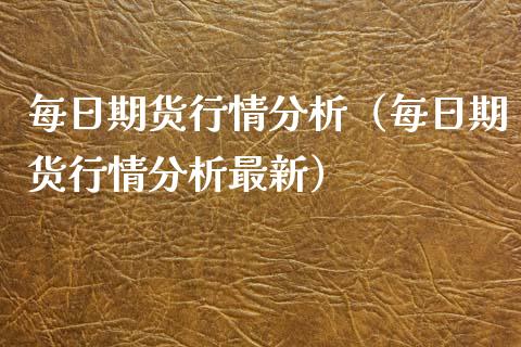 每日期货行情分析（每日期货行情分析最新）_https://www.xmqjcw.com_期货投资_第1张