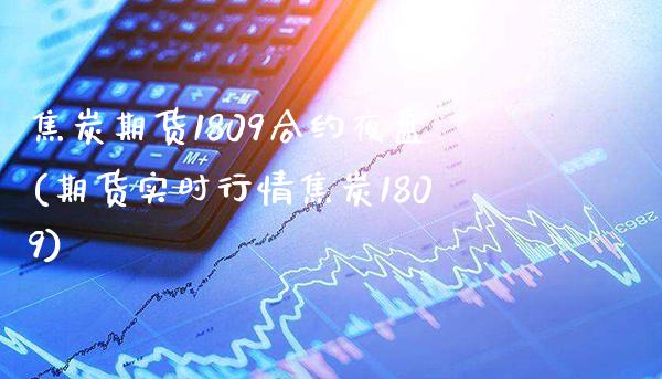 焦炭期货1809合约夜盘(期货实时行情焦炭1809)_https://www.xmqjcw.com_期货百科_第1张