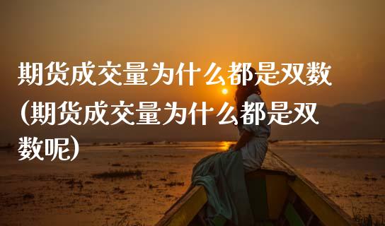 期货成交量为什么都是双数(期货成交量为什么都是双数呢)_https://www.xmqjcw.com_期货直播室_第1张