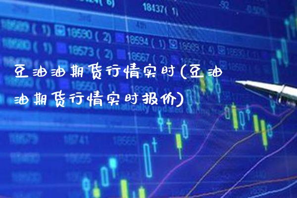 豆油油期货行情实时(豆油油期货行情实时报价)_https://www.xmqjcw.com_期货百科_第1张