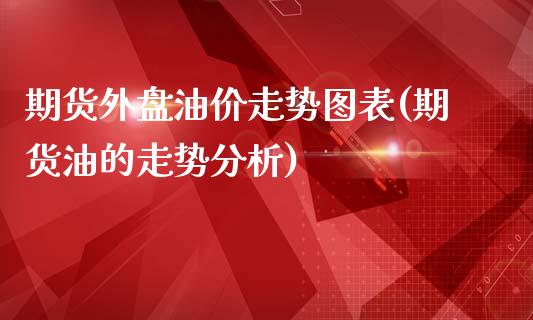 期货外盘油价走势图表(期货油的走势分析)_https://www.xmqjcw.com_期货百科_第1张