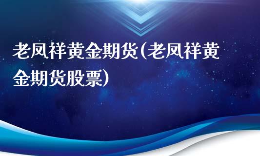 老凤祥黄金期货(老凤祥黄金期货股票)_https://www.xmqjcw.com_股票投资_第1张