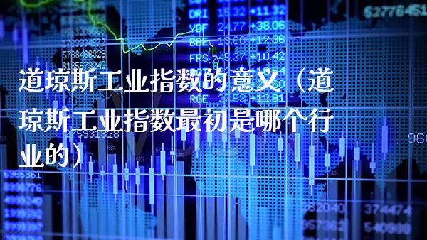 道琼斯工业指数的意义（道琼斯工业指数最初是哪个行业的）_https://www.xmqjcw.com_期货直播室_第1张