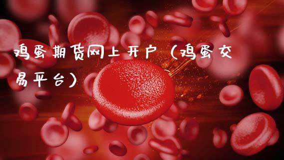 鸡蛋期货网上开户（鸡蛋交易平台）_https://www.xmqjcw.com_期货投资_第1张