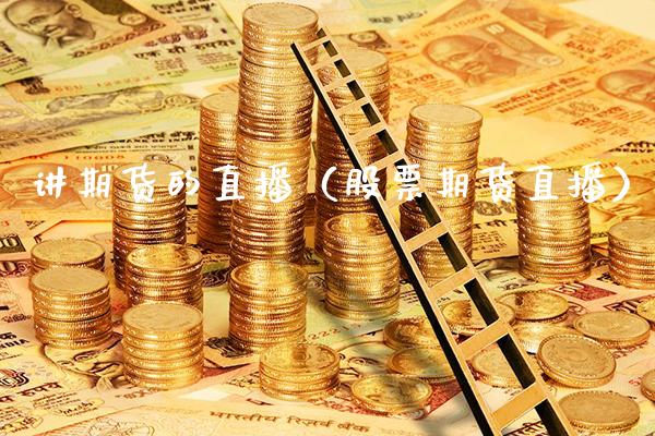 讲期货的直播（股票期货直播）_https://www.xmqjcw.com_期货直播室_第1张