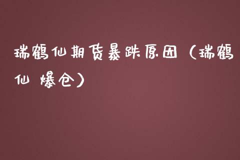 瑞鹤仙期货暴跌原因（瑞鹤仙 爆仓）_https://www.xmqjcw.com_期货投资_第1张