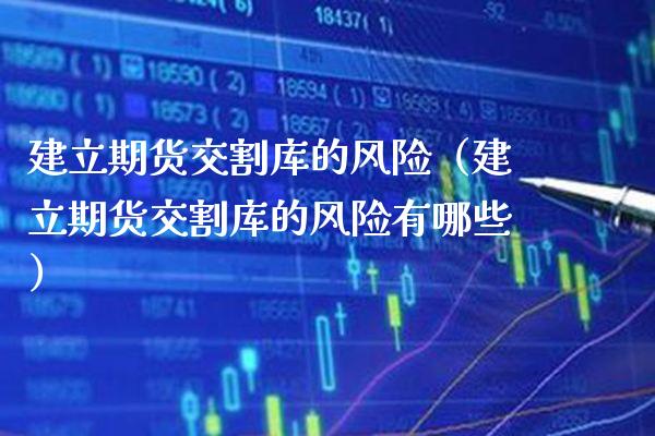 建立期货交割库的风险（建立期货交割库的风险有哪些）_https://www.xmqjcw.com_期货投资_第1张