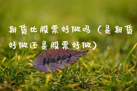 期货比股票好做吗（是期货好做还是股票好做）_https://www.xmqjcw.com_期货投资_第1张