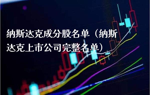 纳斯达克成分股名单（纳斯达克上市公司完整名单）_https://www.xmqjcw.com_期货直播室_第1张