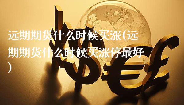 远期期货什么时候买涨(远期期货什么时候买涨停最好)_https://www.xmqjcw.com_期货百科_第1张